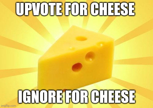Cheese Time | UPVOTE FOR CHEESE; IGNORE FOR CHEESE | image tagged in cheese time | made w/ Imgflip meme maker