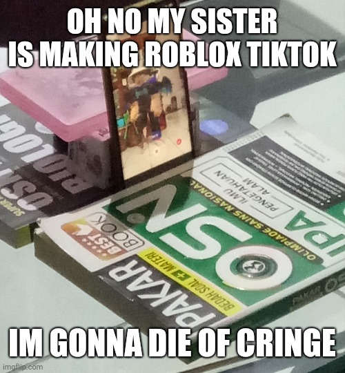 OH NO MY SISTER IS MAKING ROBLOX TIKTOK; IM GONNA DIE OF CRINGE | image tagged in dies from cringe | made w/ Imgflip meme maker