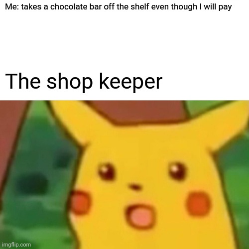Surprised Pikachu | Me: takes a chocolate bar off the shelf even though I will pay; The shop keeper | image tagged in memes,surprised pikachu | made w/ Imgflip meme maker