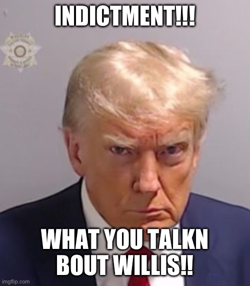 Donald Trump Mugshot | INDICTMENT!!! WHAT YOU TALKN BOUT WILLIS!! | image tagged in donald trump mugshot | made w/ Imgflip meme maker