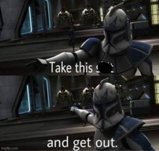 Take this shit and get out | image tagged in take this shit and get out | made w/ Imgflip meme maker