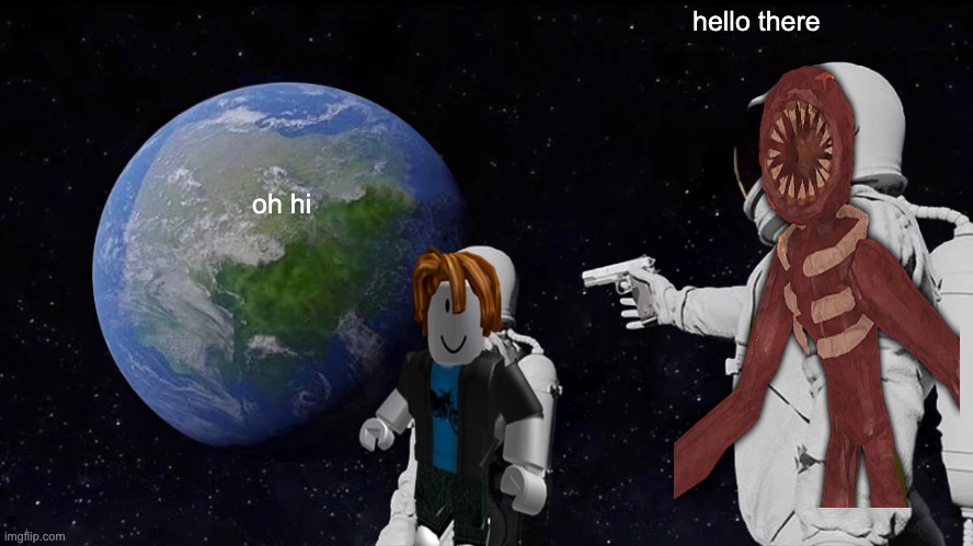 if u play roblox  doors u get dis | hello there; oh hi | image tagged in memes,always has been,roblox doors | made w/ Imgflip meme maker