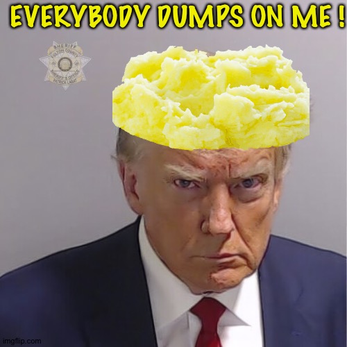 He never forgave Fred Jr for that. | EVERYBODY DUMPS ON ME ! | image tagged in trump mug shot,mashed potatoes | made w/ Imgflip meme maker