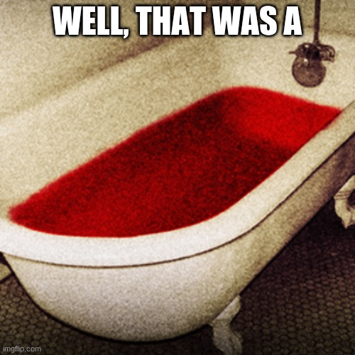 Bloodbath | WELL, THAT WAS A | image tagged in bloodbath | made w/ Imgflip meme maker