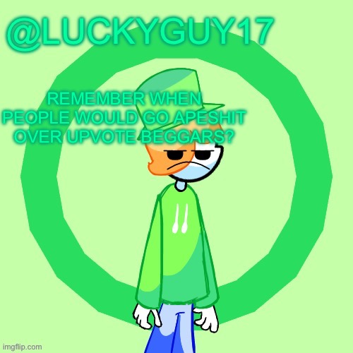LuckyGuy17 Template | REMEMBER WHEN PEOPLE WOULD GO APESHIT OVER UPVOTE BEGGARS? | image tagged in luckyguy17 template | made w/ Imgflip meme maker