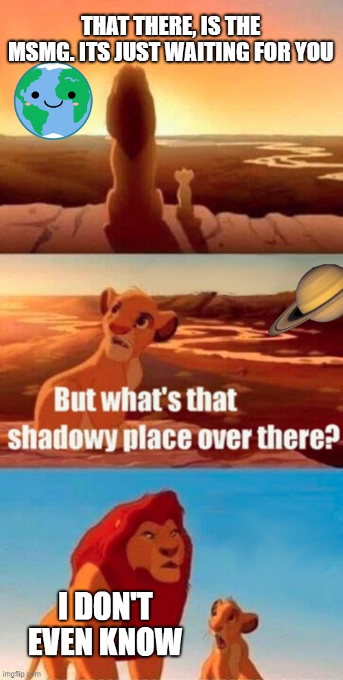 idek why Saturn is so bad | THAT THERE, IS THE MSMG. ITS JUST WAITING FOR YOU; I DON'T EVEN KNOW | image tagged in memes,simba shadowy place,saturn | made w/ Imgflip meme maker