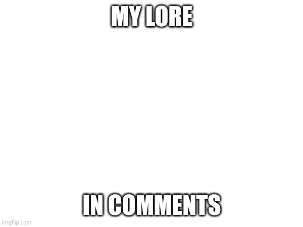 The lore to me in comments ;) | MY LORE; IN COMMENTS | image tagged in hehehe | made w/ Imgflip meme maker