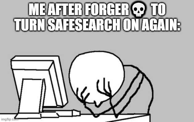 and this is why i never forger? | ME AFTER FORGER💀 TO TURN SAFESEARCH ON AGAIN: | image tagged in memes,computer guy facepalm | made w/ Imgflip meme maker