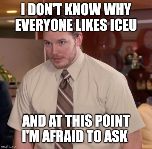 Please, educate me Imgflip! | I DON'T KNOW WHY EVERYONE LIKES ICEU; AND AT THIS POINT I'M AFRAID TO ASK | image tagged in memes,afraid to ask andy,iceu | made w/ Imgflip meme maker