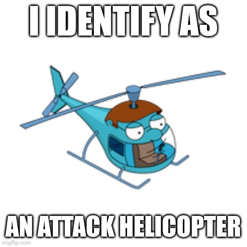 Attack helicopter | I IDENTIFY AS; AN ATTACK HELICOPTER | image tagged in family guy,i identify,attack helicopter | made w/ Imgflip meme maker