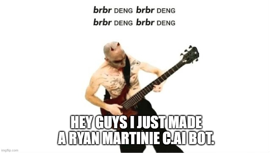 brbr DENG | HEY GUYS I JUST MADE A RYAN MARTINIE C.AI BOT. | image tagged in brbr deng | made w/ Imgflip meme maker