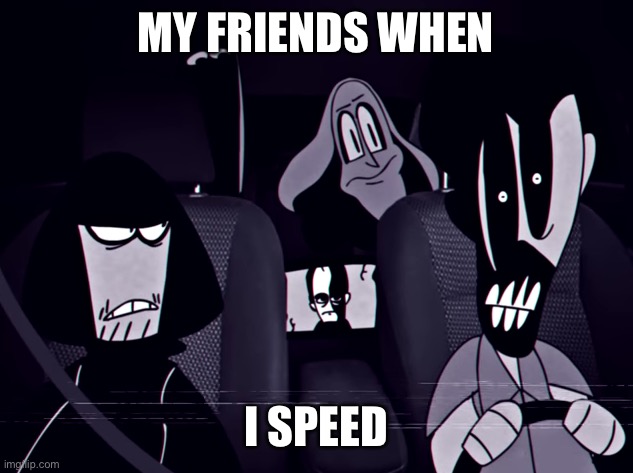 Mandela magazine | MY FRIENDS WHEN; I SPEED | image tagged in concerned alternates | made w/ Imgflip meme maker