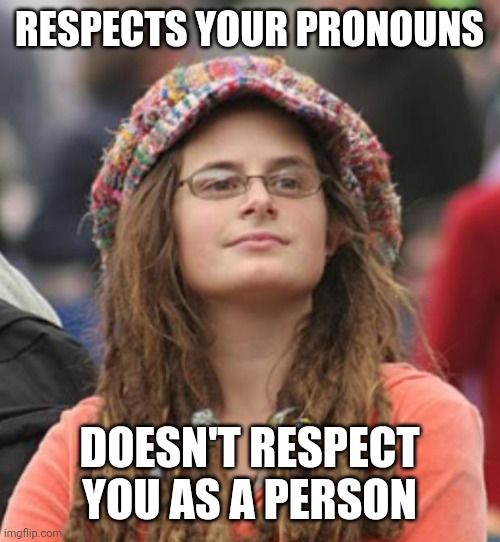 College Liberal Small | RESPECTS YOUR PRONOUNS; DOESN'T RESPECT YOU AS A PERSON | image tagged in college liberal small,pronouns,respect,lgbtq,humanism,hypocrisy | made w/ Imgflip meme maker
