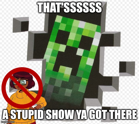 Creeper Hates Velma | THAT'SSSSSS; A STUPID SHOW YA GOT THERE | image tagged in minecraft creeper,minecraft memes,creeper | made w/ Imgflip meme maker