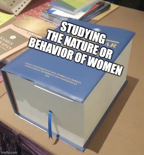 seriously it's really hard -_- | STUDYING THE NATURE OR BEHAVIOR OF WOMEN | image tagged in women,books,big book,facts,memes,funny memes | made w/ Imgflip meme maker