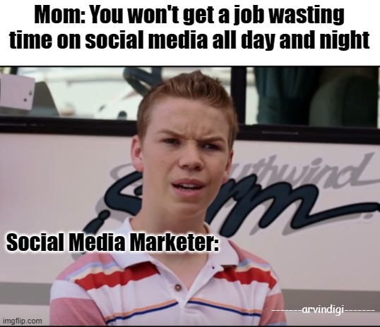 You Guys are Getting Paid | Mom: You won't get a job wasting time on social media all day and night; Social Media Marketer:; -------arvindigi------- | image tagged in you guys are getting paid | made w/ Imgflip meme maker