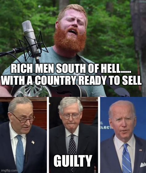 Rich men south of Hell! | RICH MEN SOUTH OF HELL..... WITH A COUNTRY READY TO SELL; GUILTY | image tagged in biden,chuck schumer,mitch mcconnell,corrupt,politicians suck | made w/ Imgflip meme maker