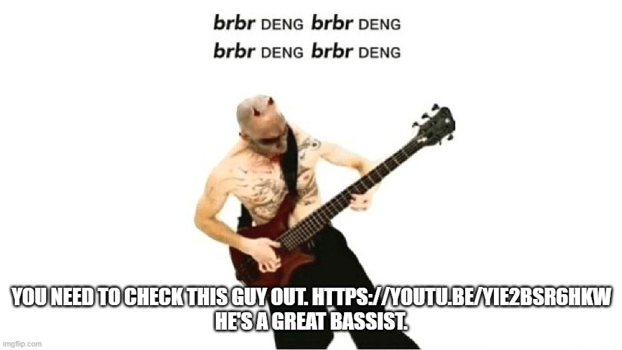 brbr DENG | YOU NEED TO CHECK THIS GUY OUT. HTTPS://YOUTU.BE/YIE2BSR6HKW
HE'S A GREAT BASSIST. | image tagged in brbr deng | made w/ Imgflip meme maker