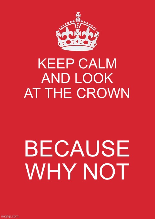 Crown | KEEP CALM AND LOOK AT THE CROWN; BECAUSE WHY NOT | image tagged in memes,keep calm and carry on red,funny | made w/ Imgflip meme maker