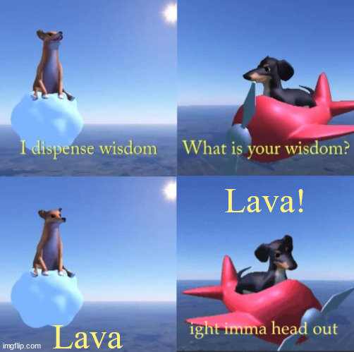 Wisdom dog rejected | Lava! Lava | image tagged in wisdom dog rejected | made w/ Imgflip meme maker