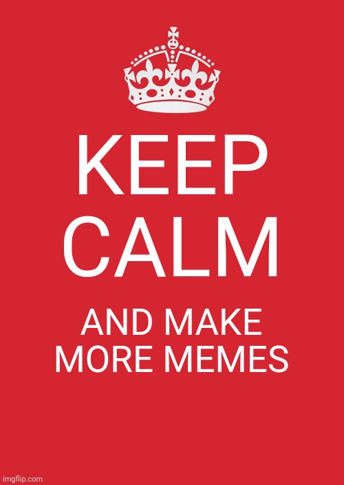 Keep Calm And Carry On Red Meme | KEEP CALM; AND MAKE MORE MEMES | image tagged in memes,keep calm and carry on red | made w/ Imgflip meme maker