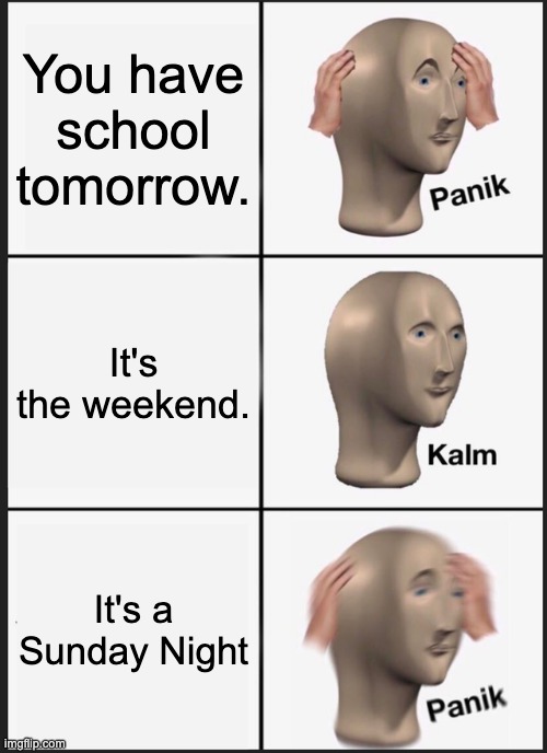 oh no | You have school tomorrow. It's the weekend. It's a Sunday Night | image tagged in memes,panik kalm panik | made w/ Imgflip meme maker