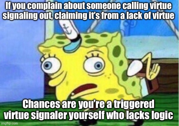 Mocking Spongebob Meme | If you complain about someone calling virtue signaling out, claiming it’s from a lack of virtue Chances are you’re a triggered virtue signal | image tagged in memes,mocking spongebob | made w/ Imgflip meme maker