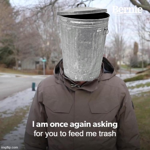 Bernie I Am Once Again Asking For Your Support | for you to feed me trash | image tagged in memes,bernie i am once again asking for your support | made w/ Imgflip meme maker