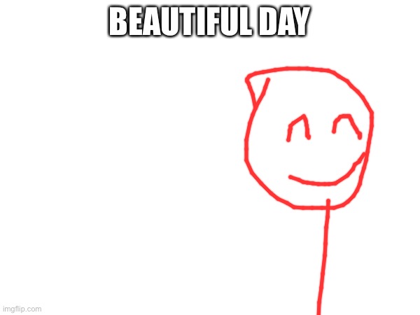 BEAUTIFUL DAY | image tagged in beautiful | made w/ Imgflip meme maker