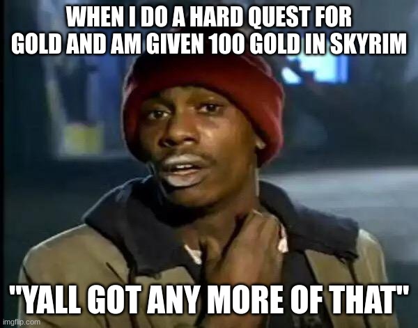 Y'all Got Any More Of That Meme | WHEN I DO A HARD QUEST FOR GOLD AND AM GIVEN 100 GOLD IN SKYRIM; "YALL GOT ANY MORE OF THAT" | image tagged in memes,y'all got any more of that | made w/ Imgflip meme maker