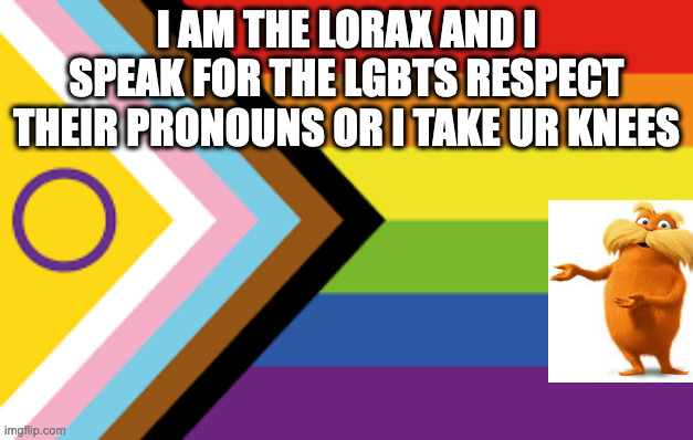 the lorax supports | I AM THE LORAX AND I SPEAK FOR THE LGBTS RESPECT THEIR PRONOUNS OR I TAKE UR KNEES | image tagged in the lorax,gay pride | made w/ Imgflip meme maker