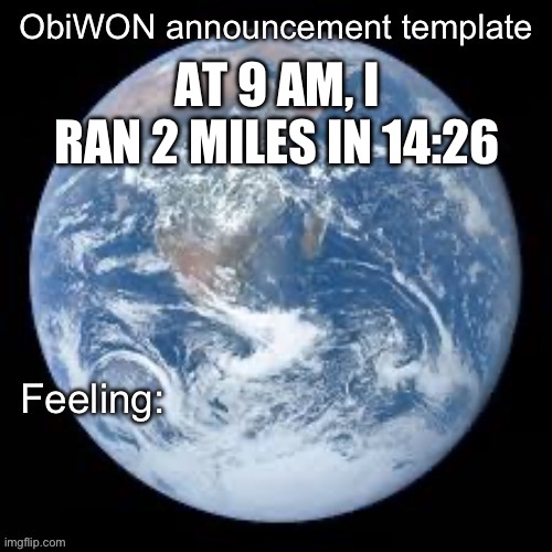 ObiWON announcement template | AT 9 AM, I RAN 2 MILES IN 14:26 | image tagged in obiwon announcement template | made w/ Imgflip meme maker