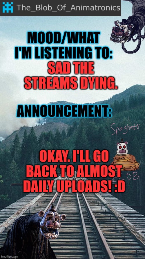 Yay | SAD THE STREAMS DYING. OKAY. I'LL GO BACK TO ALMOST DAILY UPLOADS! :D | image tagged in blob's announcement thingamajig,stay blobby,i'm back | made w/ Imgflip meme maker