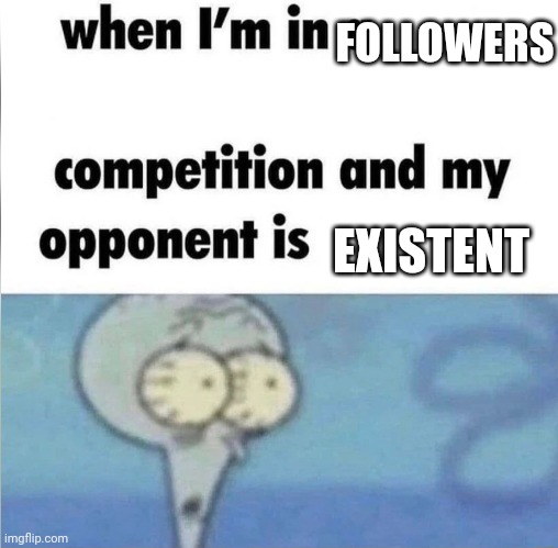 whe i'm in a competition and my opponent is | FOLLOWERS; EXISTENT | image tagged in whe i'm in a competition and my opponent is | made w/ Imgflip meme maker