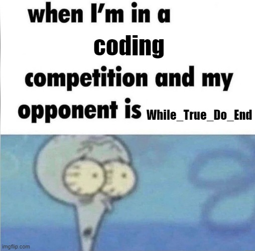 oh yeah | coding; While_True_Do_End | image tagged in whe i'm in a competition and my opponent is | made w/ Imgflip meme maker