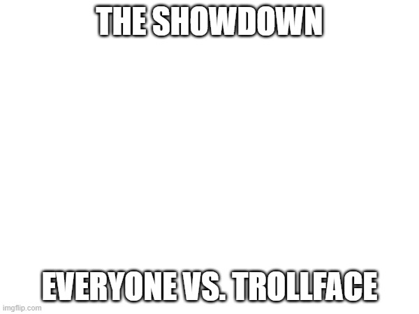 Trollface is gonna take L's.mp3 | THE SHOWDOWN; EVERYONE VS. TROLLFACE | made w/ Imgflip meme maker