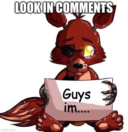 Foxy Sign | LOOK IN COMMENTS; Guys im.... | image tagged in foxy sign | made w/ Imgflip meme maker