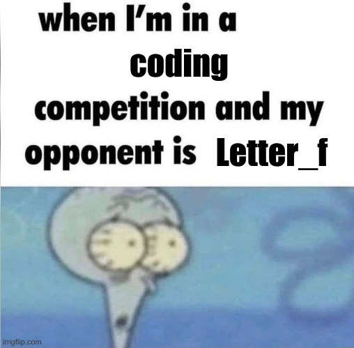 bro does scratch? | coding; Letter_f | image tagged in whe i'm in a competition and my opponent is | made w/ Imgflip meme maker