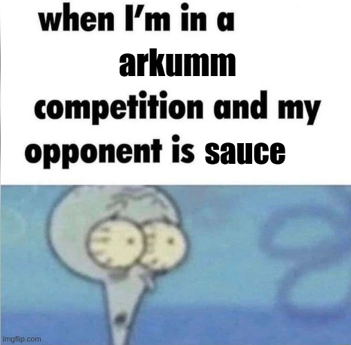 whe i'm in a competition and my opponent is | arkumm; sauce | image tagged in whe i'm in a competition and my opponent is | made w/ Imgflip meme maker