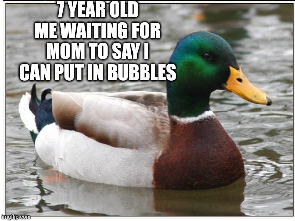 7 YEAR OLD ME WAITING FOR MOM TO SAY I CAN PUT IN BUBBLES | image tagged in duck | made w/ Imgflip meme maker