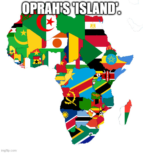 africa flag map | OPRAH'S 'ISLAND'. | image tagged in africa flag map | made w/ Imgflip meme maker
