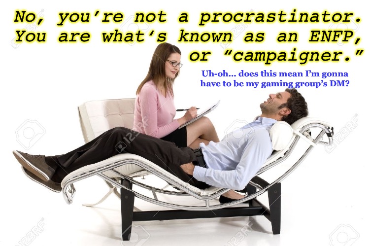 Extroverted iNtuitive Feeling Procrastinators | No, you’re not a procrastinator.
You are what‘s known as an ENFP,
or “campaigner.”; Uh-oh… does this mean I’m gonna
have to be my gaming group’s DM? | image tagged in therapist,mbti,dungeons and dragons,procrastination,psychology | made w/ Imgflip meme maker