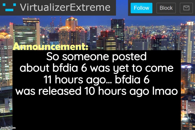 Virtualizer Updated Announcement | So someone posted about bfdia 6 was yet to come 11 hours ago... bfdia 6 was released 10 hours ago lmao | image tagged in virtualizerextreme updated announcement | made w/ Imgflip meme maker