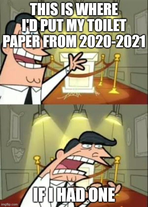This Is Where I'd Put My Trophy If I Had One | THIS IS WHERE I'D PUT MY TOILET PAPER FROM 2020-2021; IF I HAD ONE | image tagged in memes,this is where i'd put my trophy if i had one | made w/ Imgflip meme maker