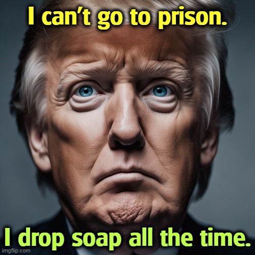 I can't go to prison. I drop soap all the time. | image tagged in donald trump,prison,jail,drop,soap | made w/ Imgflip meme maker