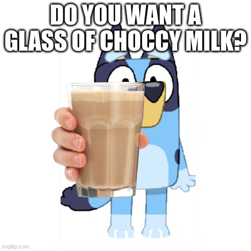 Bluey Has A Gun | DO YOU WANT A GLASS OF CHOCCY MILK? | image tagged in bluey has a gun,bluey,choccy milk | made w/ Imgflip meme maker