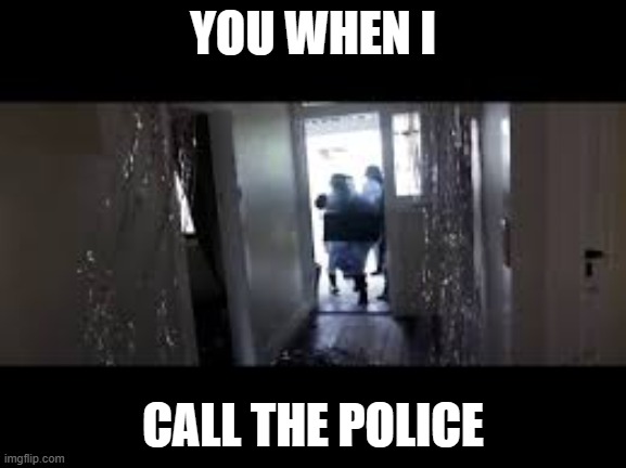 Fbi Open Up | YOU WHEN I; CALL THE POLICE | image tagged in fbi open up | made w/ Imgflip meme maker