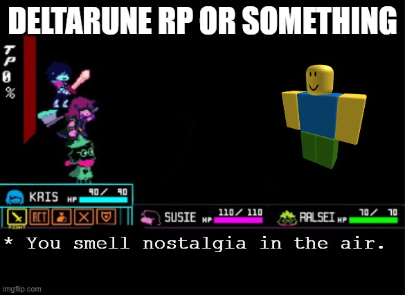 Blank Deltarune Battle | DELTARUNE RP OR SOMETHING; * You smell nostalgia in the air. | image tagged in blank deltarune battle | made w/ Imgflip meme maker