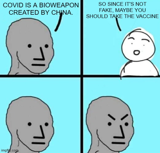 Covid meme in 2023 lol | SO SINCE IT'S NOT FAKE, MAYBE YOU SHOULD TAKE THE VACCINE; COVID IS A BIOWEAPON CREATED BY CHINA. | image tagged in angry npc wojak | made w/ Imgflip meme maker