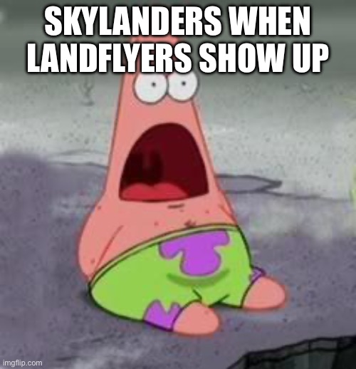 Landflyers vs Skylanders | SKYLANDERS WHEN LANDFLYERS SHOW UP | image tagged in suprised patrick | made w/ Imgflip meme maker